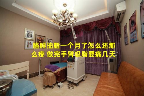 胳膊抽脂一个月了怎么还那么疼 做完手臂吸脂要痛几天